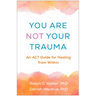 You Are Not Your Trauma: An ACT Guide for Healing from Within