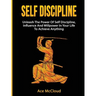 Self Discipline: Unleash The Power Of Self Discipline, Influence And Willpower In Your Life To Achieve Anything