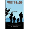Parenting Adhd: A Mindful Approach for Helping Your Child Become Calm, Resilient, and Secure (Deciding to Gradually Wean Your Toddler & Making It Happ