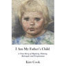 I Am My Father's Child: A True Story of Mystery, History, Betrayal, and Forgiveness: A True Story of Mystery, History, Betrayal, and Forgiveness