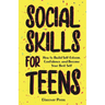 Social Skills for Teens: How to Build Self-Esteem, Confidence, and Become Your Best Self