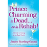Prince Charming is Dead...or in Rehab! A Guide to Dating in the Real World
