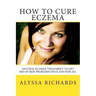 How To Cure Eczema: Natural Eczema Treatment To Get Rid Of Skin Problems Once And For All