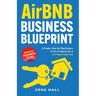 Airbnb Business Blueprint: A Simple, Step-by-Step System to Turn Property into a Six-Figure Cash Cow