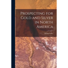 Prospecting for Gold and Silver in North America [microform]