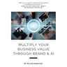 Multiply Your Business Value Through Brand & AI
