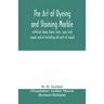 The art of dyeing and staining marble, artificial stone, bone, horn, ivory and wood, and of imitating all sorts of wood; a practical handbook for the