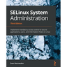 SELinux System Administration - Third Edition: Implement mandatory access control to secure applications, users, and information flows on Linux