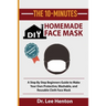 The 10-Minutes DIY Homemade Face Mask: A Step by Step Beginners Guide to Make Your Own Protective, Washable, and Reusable Cloth Face Mask With Illustr