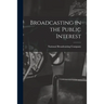 Broadcasting in the Public Interest [microform]