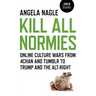 Kill All Normies: Online Culture Wars from 4chan and Tumblr to Trump and the Alt-Right