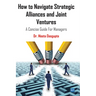 How to Navigate Strategic Alliances and Joint Ventures: A Concise Guide For Managers