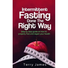 Intermittent Fasting Done The Right Way: Step by step guide on how to properly Fast and regain your health