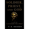 Soldier, Priest, and God: A Life of Alexander the Great