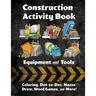 Construction Activity Book: Equipment and Tools: Coloring, Dot-to-Dot, Mazes, Draw, Word Games, and More!