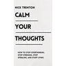 Calm Your Thoughts: Stop Overthinking, Stop Stressing, Stop Spiraling, and Start Living