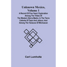 Unknown Mexico, Volume 1; A Record of Five Years' Exploration Among the Tribes of the Western Sierra Madre; In the Tierra Caliente of Tepic and Jalisc