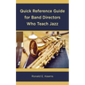 Quick Reference Guide for Band Directors Who Teach Jazz