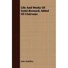 Life And Works Of Saint Bernard, Abbot Of Clairvaux