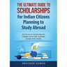 The Ultimate Guide to Scholarships for Indian Citizens Planning to Study Abroad: Get Access to Scholarships for Colleges across USA, Australia, Europe