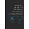 The Civil Engineer's Handbook: A Convenient Reference Book for Chainmen, Rodmen, Transitmen, Levelers, Surveyors, As Well As Draftsmen, Computers, an