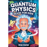 Quantum Physics Book for Kids: Exploring the Science, Secrets, and Surprises of the Invisible Universe
