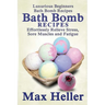 Bath Bomb Recipes: Luxurious Beginners Bath Bomb Recipes: Effortlessly Relieve Stress, Sore Muscles and Fatigue