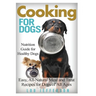 Cooking for Dogs: Nutrition Guide for Healthy Dogs - Easy, All-Natural Meal and Treat Recipes for Dogs of All Ages