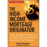 The High-Income Mortgage Originator: Sales Strategies and Practices to Build Your Client Base and Become a Top Producer