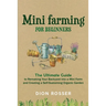 Mini Farming for Beginners: The Ultimate Guide to Remaking Your Backyard into a Mini Farm and Creating a Self-Sustaining Organic Garden