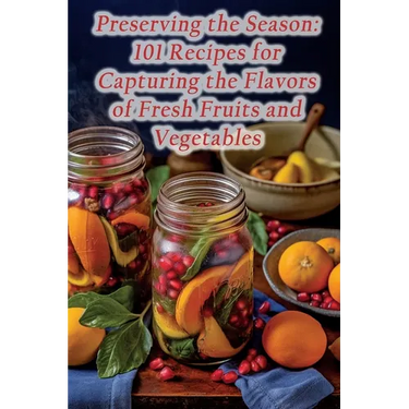 Preserving the Season: 101 Recipes for Capturing the Flavors of Fresh Fruits and Vegetables