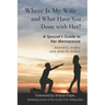 Where Is My Wife and What Have You Done with Her?: A Spouse's Guide to Her Menopause