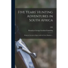 Five Years' Hunting Adventures in South Africa: Being an Account of Sport With the Lion, Elephant ...; 1892