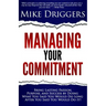 Managing Your Commitment: Why Doing What You Said You Would Do Long After You Said You Would Do It Brings Lasting Passion, Purpose, and Success
