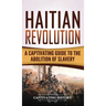 Haitian Revolution: A Captivating Guide to the Abolition of Slavery