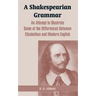 A Shakespearian Grammar: An Attempt to Illustrate Some of the Differences Between Elizabethan and Modern English