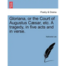 Gloriana, or the Court of Augustus Caesar, Etc. a Tragedy, in Five Acts and in Verse.