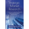 Strategic Market Research: A Guide to Conducting Research that Drives Businesses