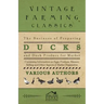 The Business of Preparing Ducks and Duck Produce for Market - Containing Information on Eggs, Feathers, Manure, Killing and Other Aspects of Market PR
