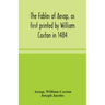The fables of Aesop, as first printed by William Caxton in 1484, with those of Avian, Alfonso and Poggio, now again edited and induced by Joseph Jacob