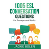 1005 ESL Conversation Questions: For Teenagers and Adults