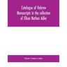 Catalogue Of Hebrew Manuscripts In The Collection Of Elkan Nathan Adler