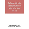 The speeches of M. Tullius Cicero against Catiline and Antony and for Murena and Milo