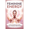 Feminine Energy: A Sacred Woman's Path To Inner Goddess Manifestation