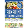 Alkaline Ketogenic Salads: Over 50 Ridiculously Easy, Nutrient-Packed, Super Healthy & Tasty Recipes You Can Make in 15 Minutes or Less