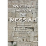 Why Jesus has to be the Messiah: Understanding the New Covenant and the Hebrew Roots of Christianity