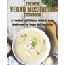 The New Vegan Mushroom Cookbook: A Practical and Culinary Guide to Using Mushrooms for Vegan and Vegetarian