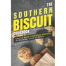 The Southern Biscuit Cookbook: Learn to Make Homemade Biscuits for Breakfast, Lunch or Dinner