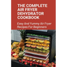 The Complete Air Fryer Dehydrator Cookbook: Easy And Yummy Air Fryer Recipes For Beginners!: Easy Air Fryer Recipes For Beginners