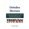 Orioles Heroes: Remembering the Baltimore Orioles Who Helped Make the 1960s Baseball's Real Golden Age